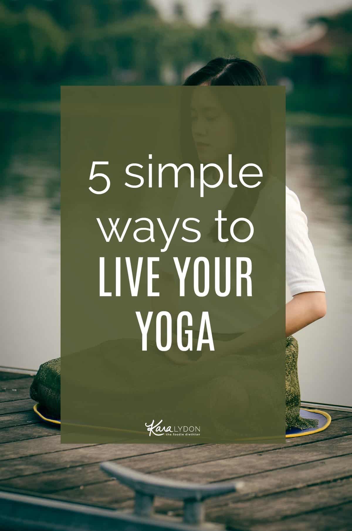 The physical practice of yoga is only one tiny piece of what yoga truly means. So, how do you go beyond the physical practice? Today, I'm sharing 5 simple ways to live your yoga. 