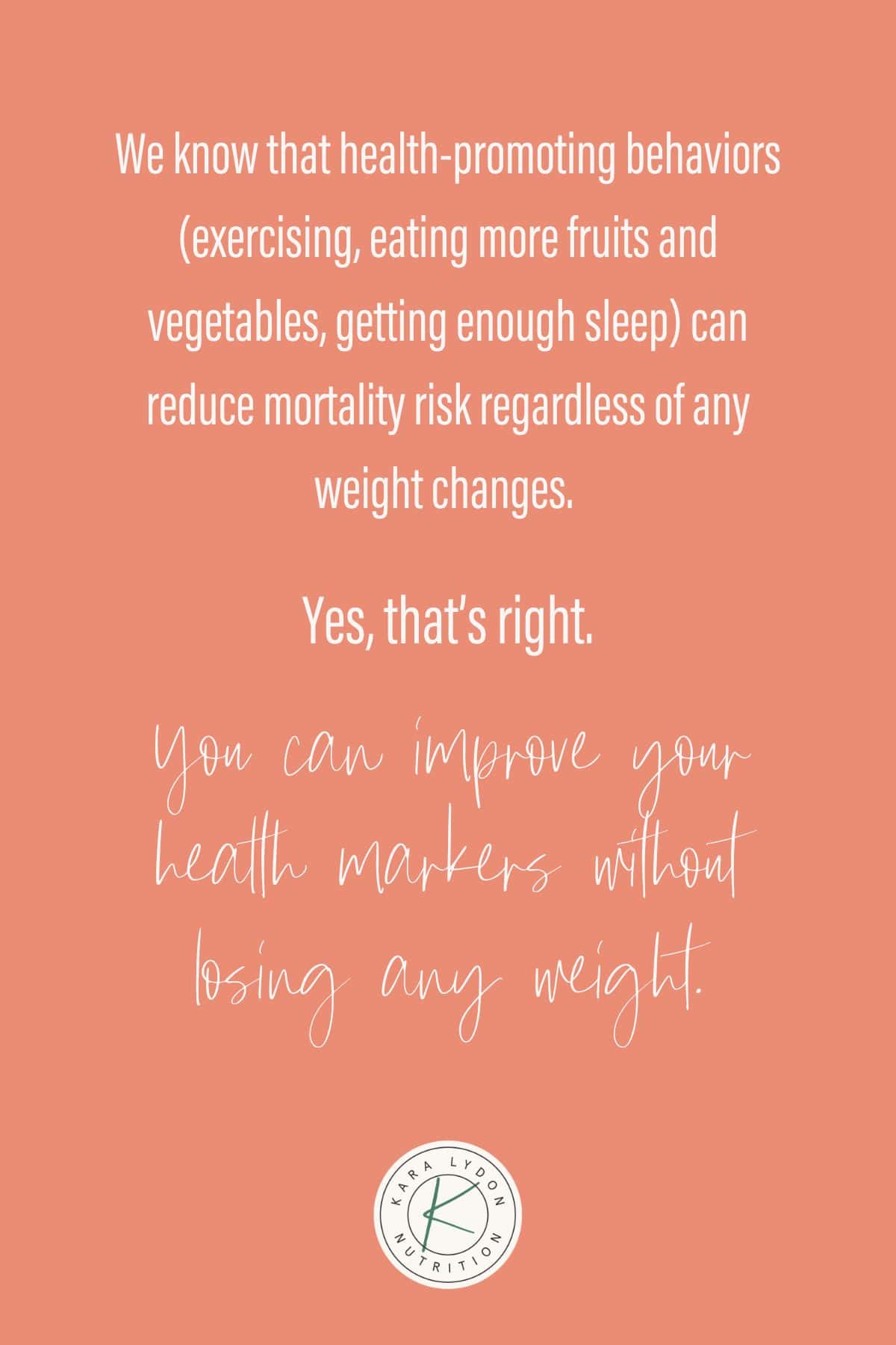 Graphic with quote: "We know that health-promoting behaviors (exercise, eating more fruits and vegetables, getting enough sleep) can reduce mortality risk regardless of any weight changes.  Yes correctly.  You can improve your health indicators without losing weight."